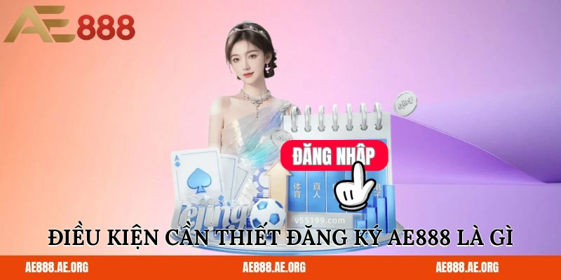 Điều kiện cần thiết để đăng ký AE888 là gì