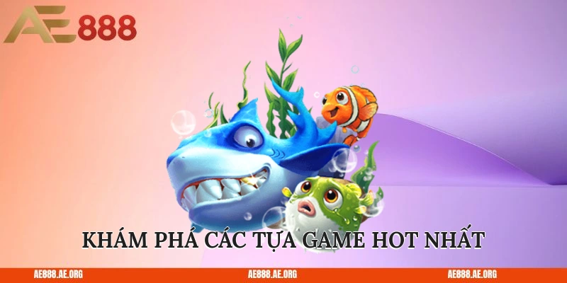 Khám phá các tựa game hot nhất