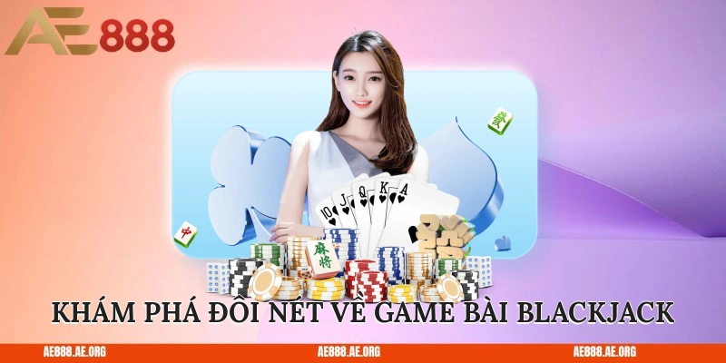 Khám phá đôi nét về game bài Blackjack