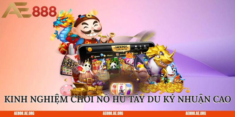 Kinh nghiệm chơi Nổ Hũ Tây Du Ký lợi nhuận cao