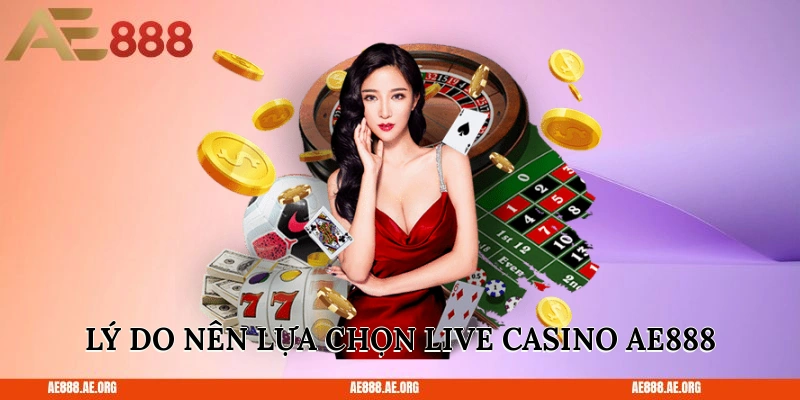 Lý do nên lựa chọn live casino AE888