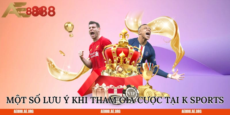 Một số lưu ý khi tham gia cược tại K Sports