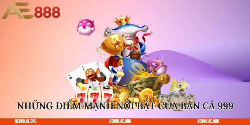 Những điểm mạnh nổi bật của bắn cá 999