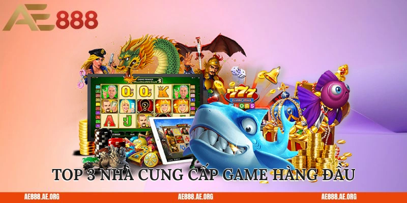 Top 3 nhà cung cấp game hàng đầu